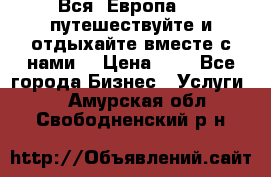 Вся  Европа.....путешествуйте и отдыхайте вместе с нами  › Цена ­ 1 - Все города Бизнес » Услуги   . Амурская обл.,Свободненский р-н